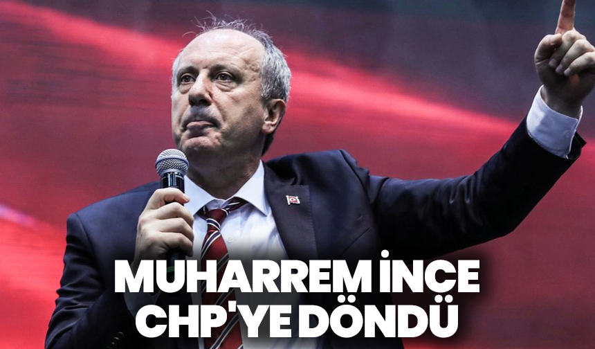 Muharrem İnce CHP'ye döndü
