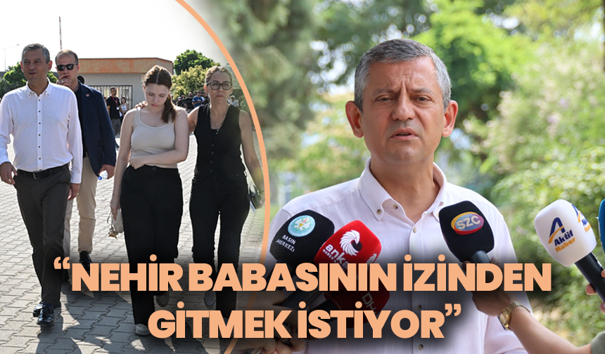 Özgür Özel: “Nehir, babasının izinden gitmek istiyor”