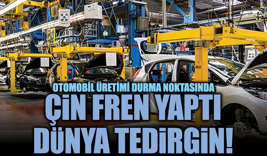 Otomobil üretimi durma noktasında: Çin fren yaptı, dünya tedirgin!