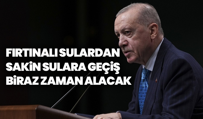 Cumhurbaşkanı Erdoğan’dan ihracatçılara mesaj: "Fırtınalı sulardan sakin sulara geçiş biraz zaman alacak"
