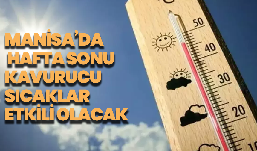 Manisa’da hafta sonu kavurucu sıcaklar etkili olacak: planlarınızı sıcağa göre yapın!