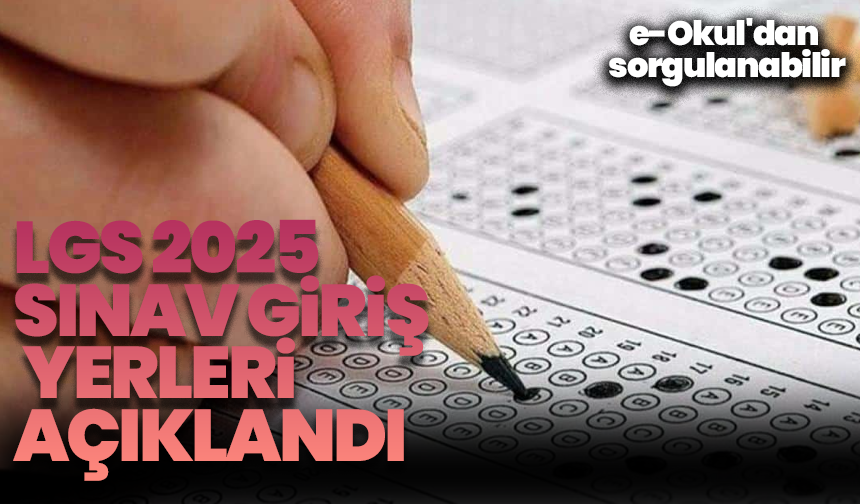 LGS 2025 sınav giriş yerleri açıklandı: e-Okul'dan sorgulanabilir