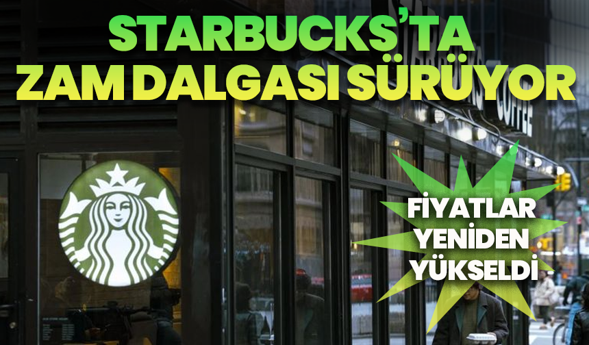 Starbucks’ta zam dalgası sürüyor: Fiyatlar yeniden yükseldi