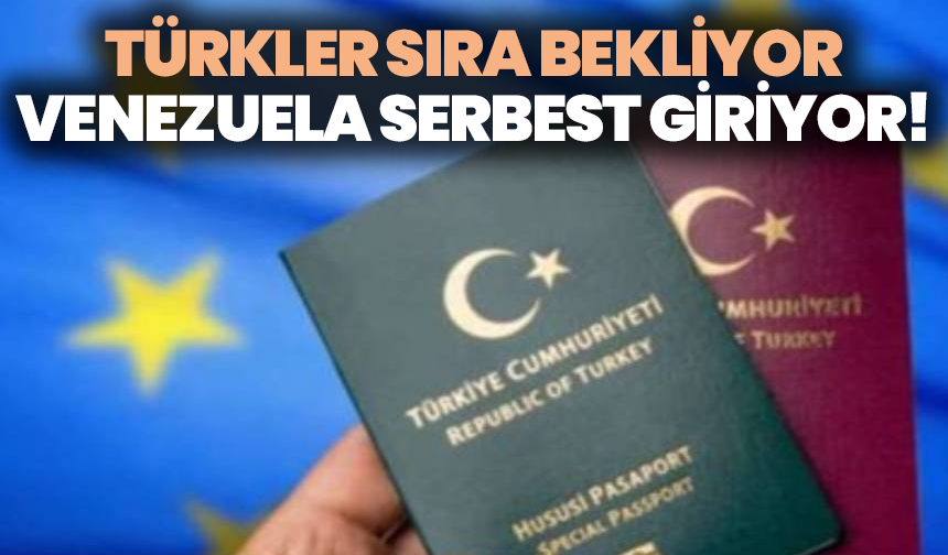 Türkler sıra bekliyor, Venezuela serbest giriyor!