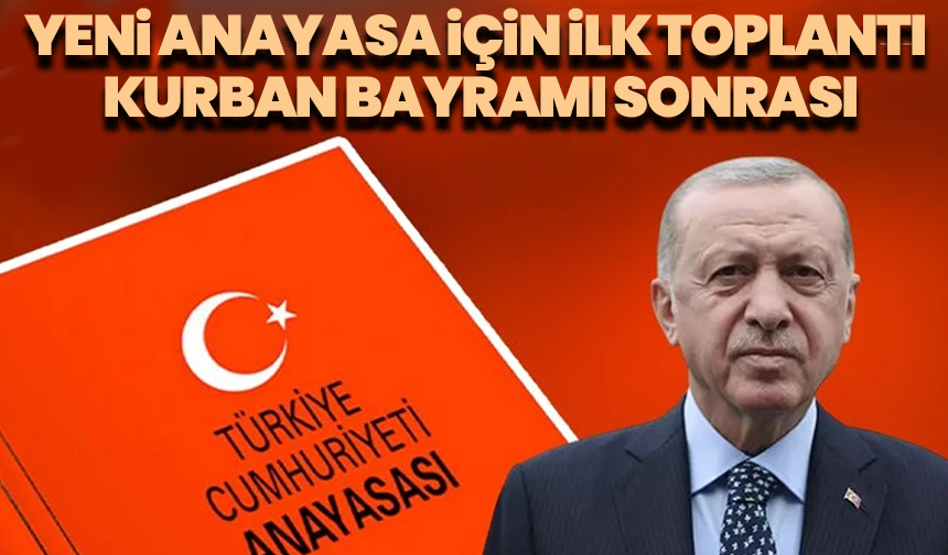Yeni anayasa için ilk toplantı Kurban Bayramı sonrası yapılacak