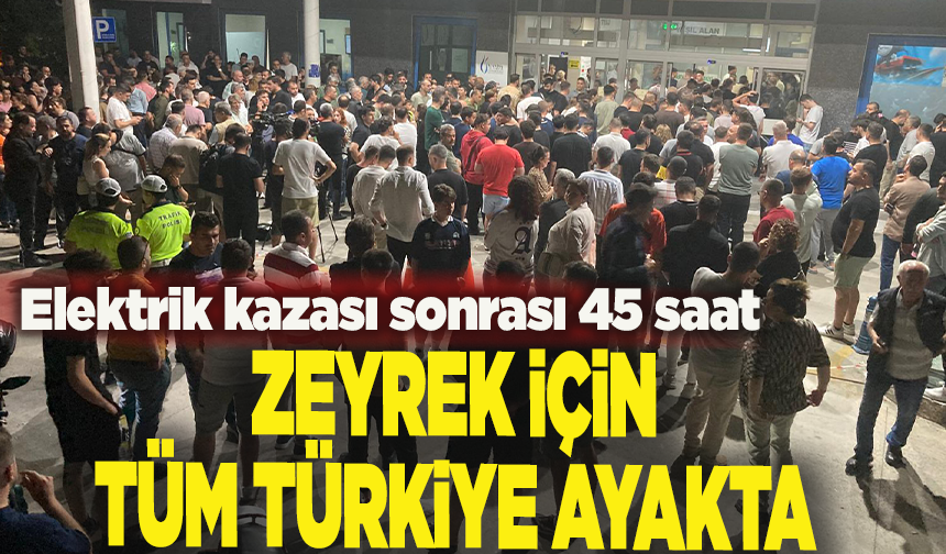 Elektrik kazası sonrası 45 saat: Zeyrek için tüm Türkiye ayakta