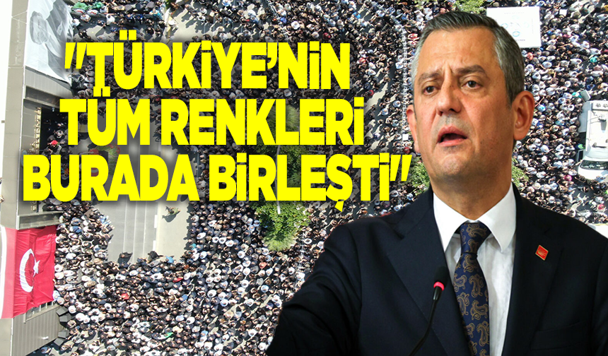 Özgür Özel: "Türkiye’nin tüm renkleri burada birleşti"