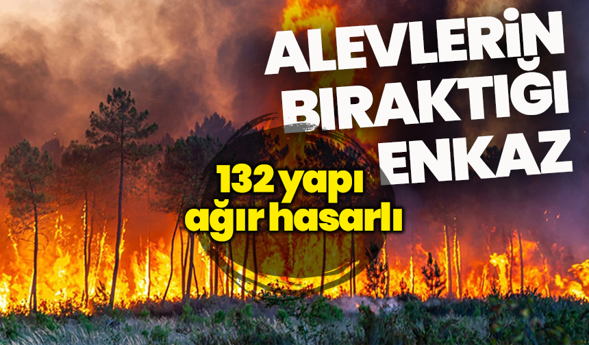 Alevlerin bıraktığı enkaz: 132 yapı ağır hasarlı