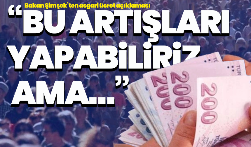 Bakan Şimşek’ten asgari ücret açıklaması: “Bu artışları yapabiliriz ama…”
