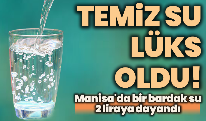 Temiz su lüks oldu! Manisa'da bir bardak su 2 liraya dayandı