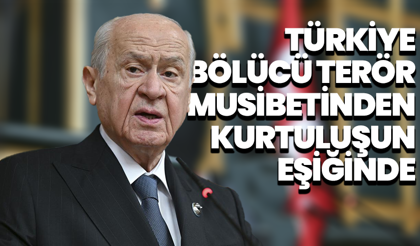Devlet Bahçeli: Türkiye, bölücü terör musibetinden kurtuluşun eşiğinde