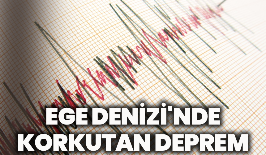 Ege Denizi'nde korkutan deprem
