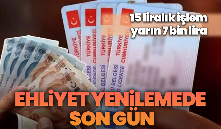 Ehliyet yenilemede son gün: 15 liralık işlem yarın 7 bin 438 liraya çıkacak