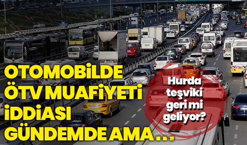 Hurda teşviki geri mi geliyor? Otomobilde ÖTV muafiyeti iddiası gündemde ama...
