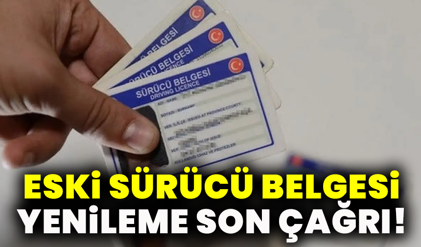 Eski sürücü belgesi yenileme son çağrı!