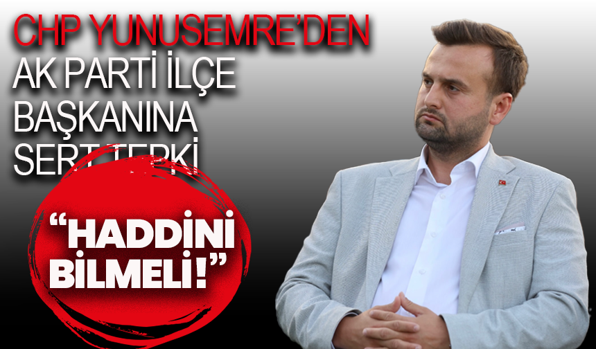 CHP Yunusemre’den AK Parti İlçe Başkanına sert tepki: “Haddini bilmeli!”
