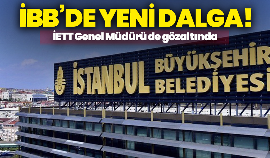 İBB’de yeni dalga! İETT Genel Müdürü de gözaltında
