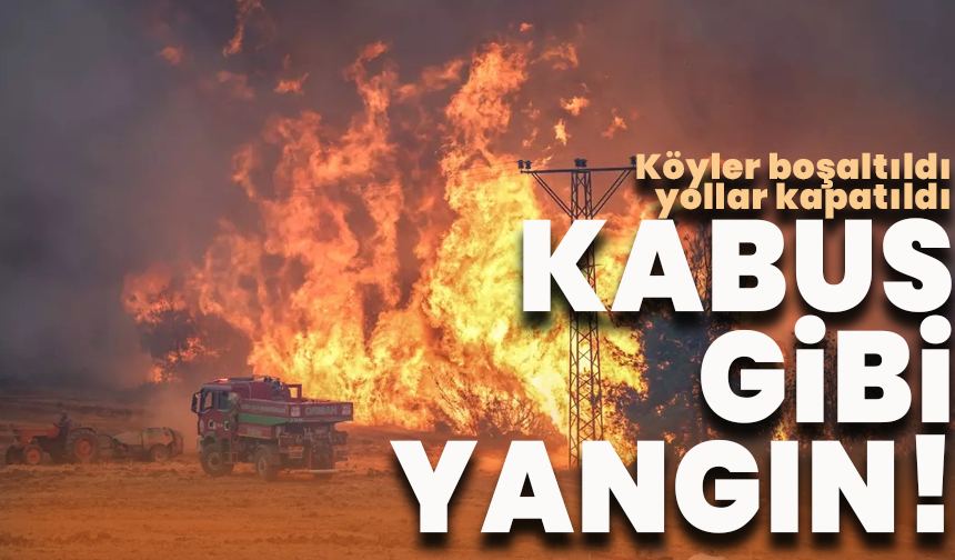 Kabus gibi yangın! Köyler boşaltıldı, yollar kapatıldı