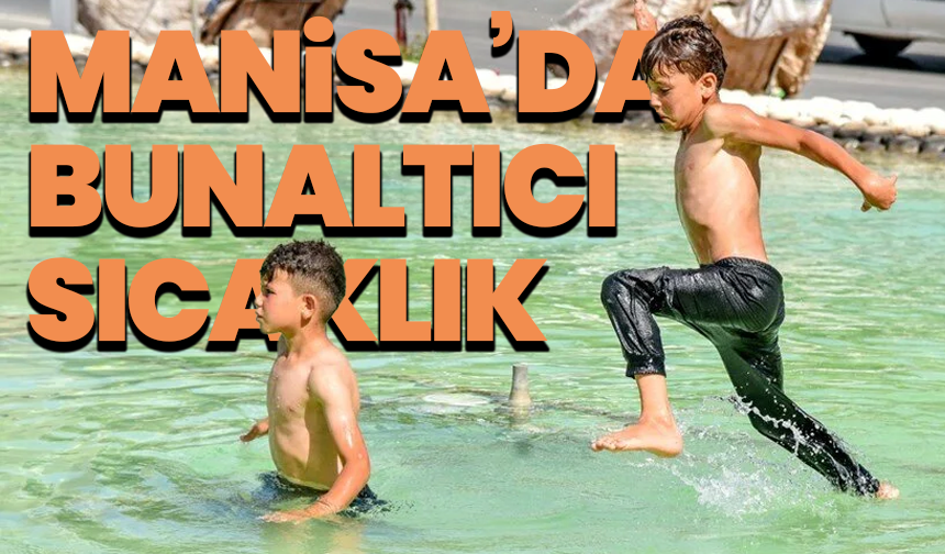 Manisa’da bunaltıcı sıcaklık: Termometreler 40 dereceyi görecek