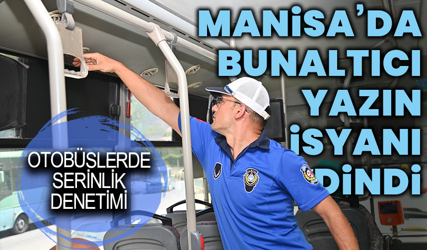 Manisa’da bunaltıcı yazın isyanı dindi: Otobüslerde serinlik denetimi