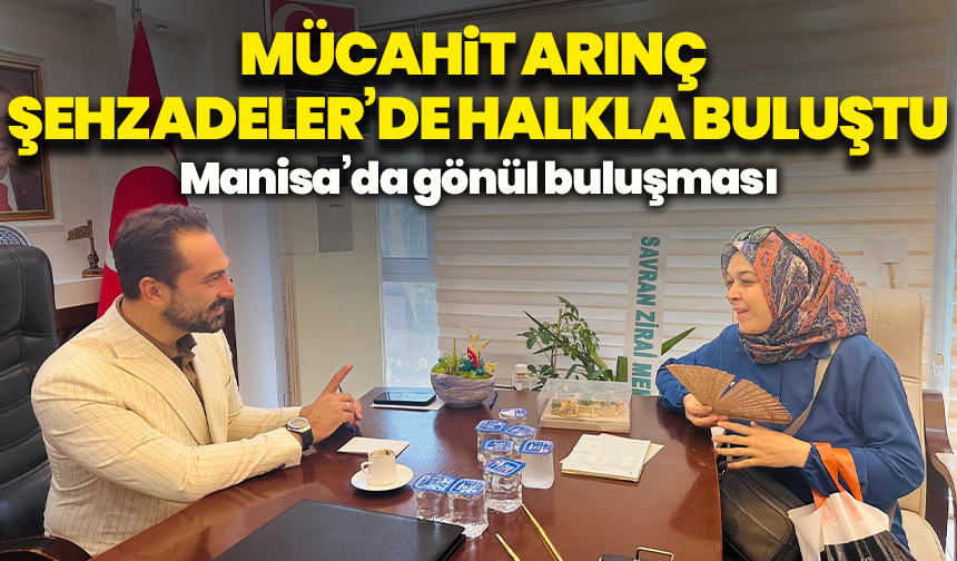 Manisa’da gönül buluşması: Mücahit Arınç halkın taleplerini dinledi