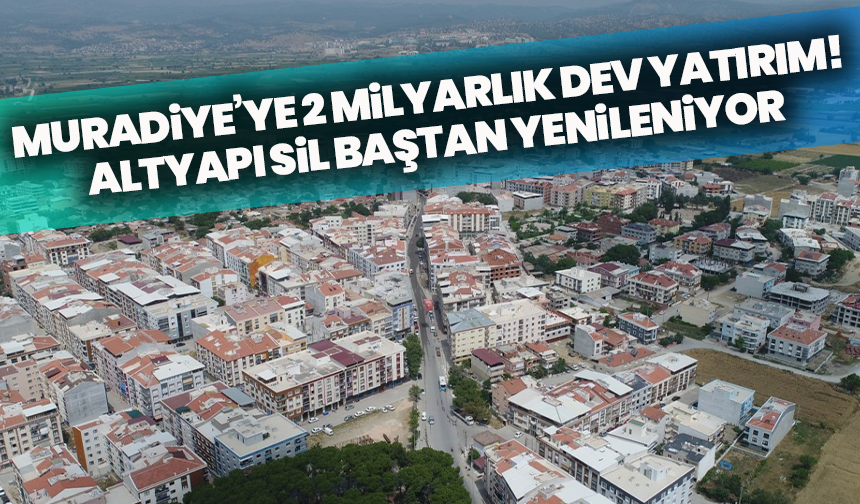 Muradiye’ye 2 milyarlık dev yatırım! Altyapı sil baştan yenileniyor