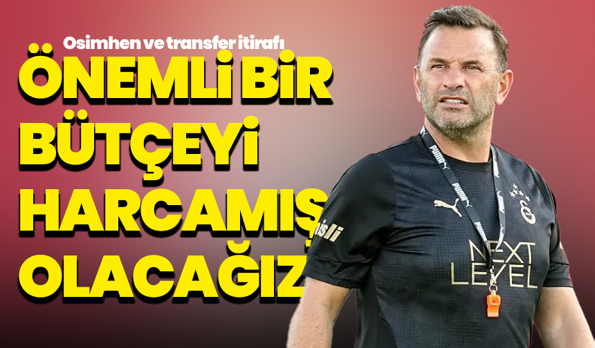 Okan Buruk’tan Osimhen ve transfer itirafı: ‘Önemli bir bütçeyi harcamış olacağız’