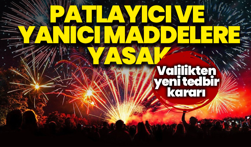 Patlayıcı ve yanıcı maddelere 3 ay yasak: Valilikten yeni tedbir kararı
