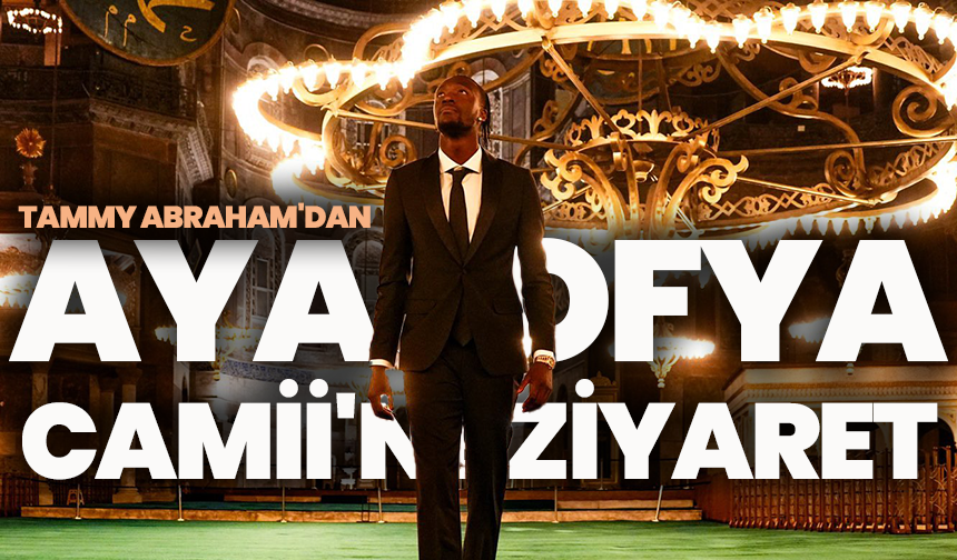 Beşiktaş’ın yıldızı Tammy Abraham, Ayasofya’ya hayran kaldı