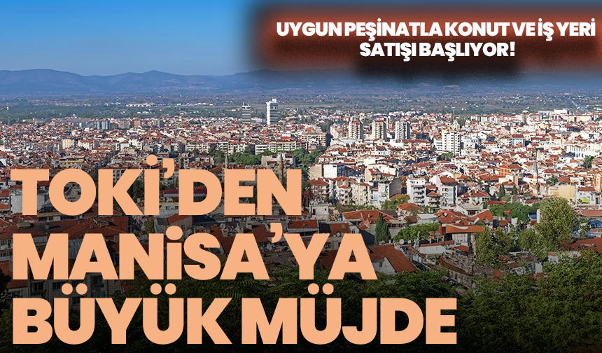TOKİ’den Manisa’ya büyük müjde: Uygun peşinatla konut ve iş yeri satışı başlıyor!