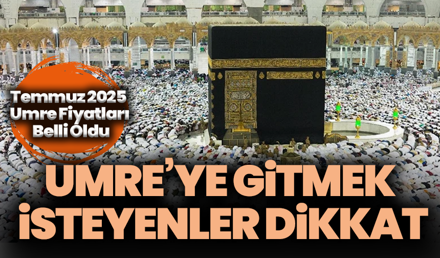 Umre’ye Gitmek isteyenler dikkat: Temmuz 2025 umre fiyatları belli oldu