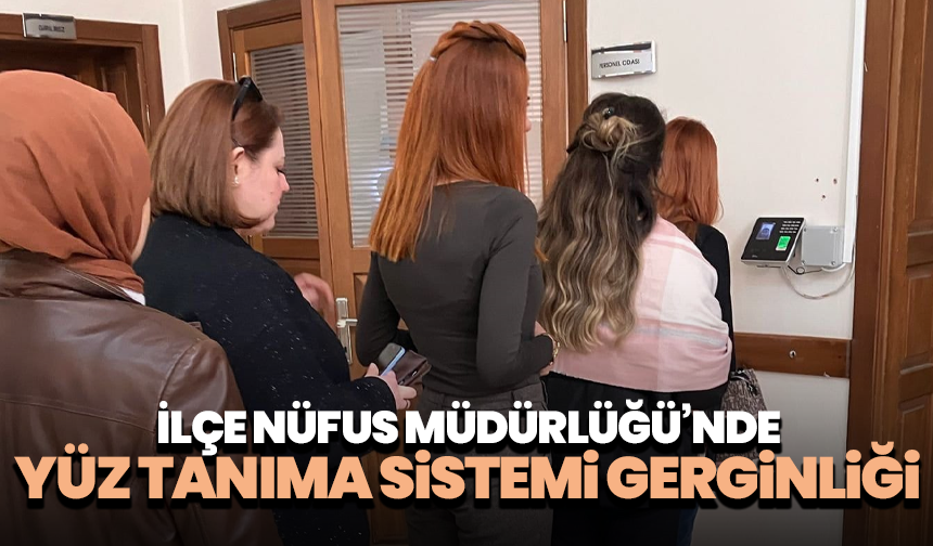 İlçe nüfus Müdürlüğü’nde yüz tanıma sistemi gerginliği