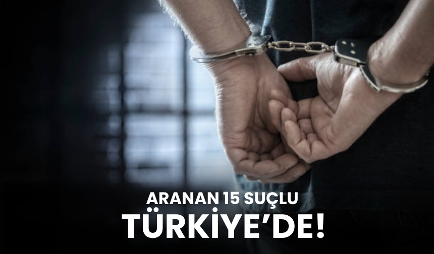 Aranan 15 suçlu Türkiye’de