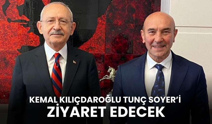 Kemal Kılıçdaroğlu Tunç Soyer’i ziyaret edecek