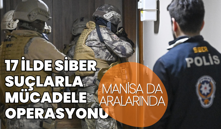 Siber suç operasyonları devam ediyor: Aralarında Manisa da var