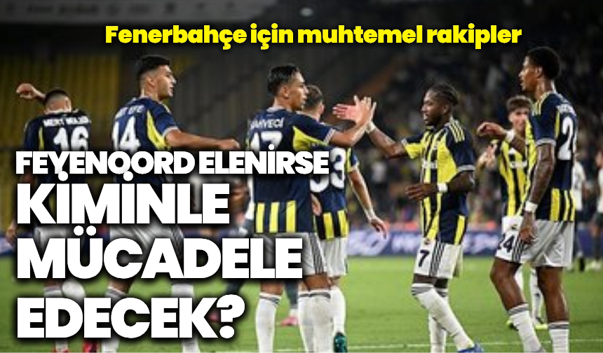 Fenerbahçe’nin play-off turundaki muhtemel rakipleri: Feyenoord elenirse kiminle mücadele edecek?