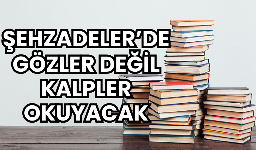 Şehzadeler Belediyesi düzenliyor: Bu sefer gözler değil, kalpler okuyacak