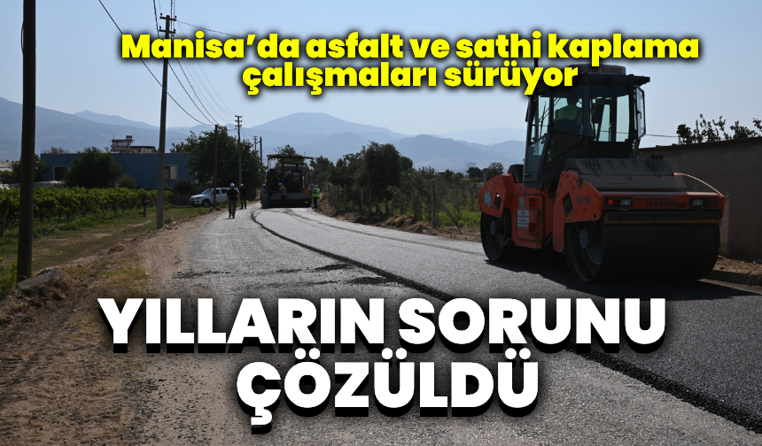 Manisa’da yılların sorunu çözüldü: Asfalt ve sathi kaplama çalışmaları sürüyor
