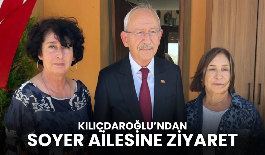 Kılıçdaroğlu Soyer ailesini ziyaret etti