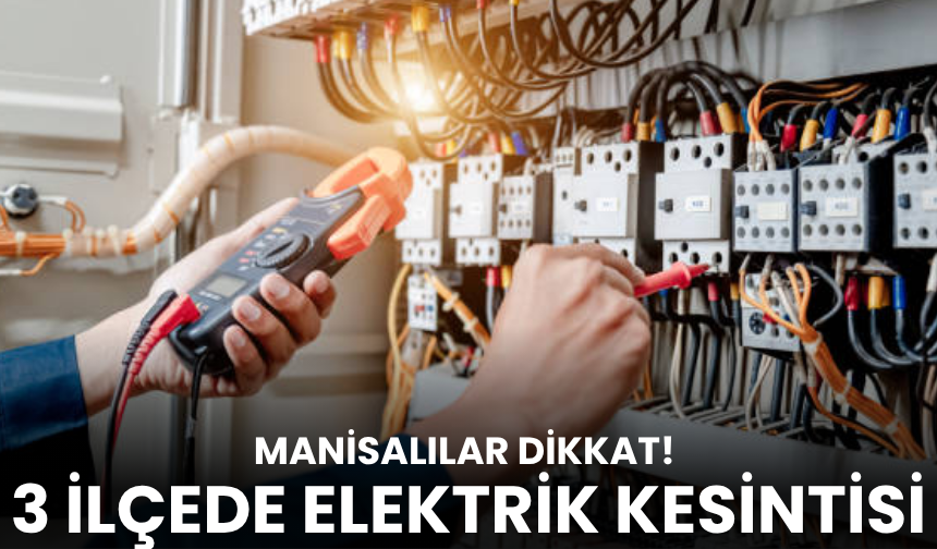 Manisalılar dikkat: 3 ilçede elektrik kesintisi