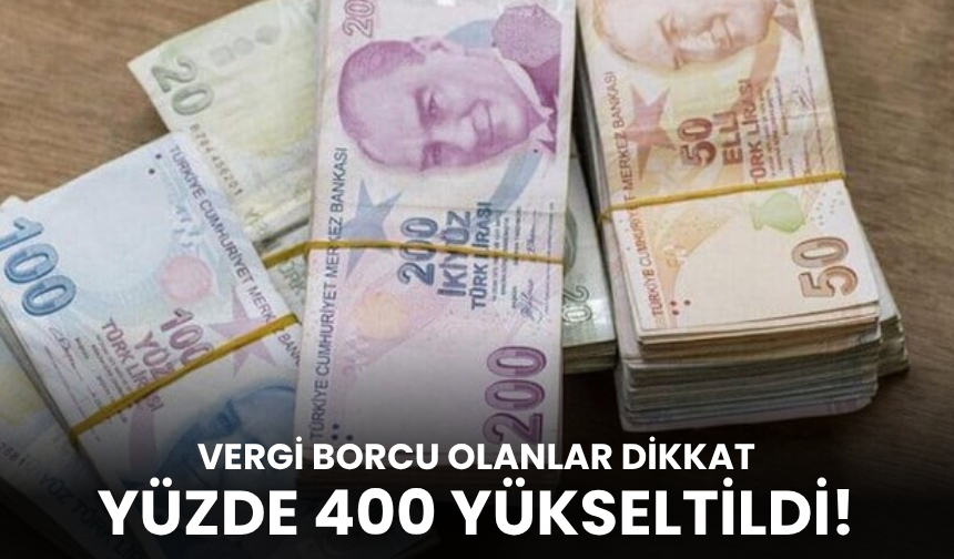 Vergi borcu olanlar dikkat: Yüzde 400 yükseltildi