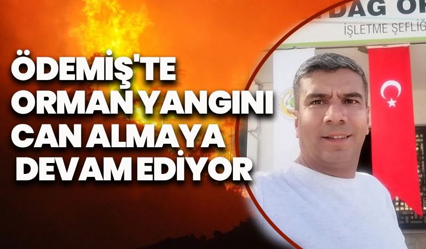 Ödemiş'te orman yangını can almaya devam ediyor