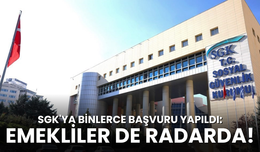 SGK'ya binlerce başvuru yapıldı: Emekliler de radarda!