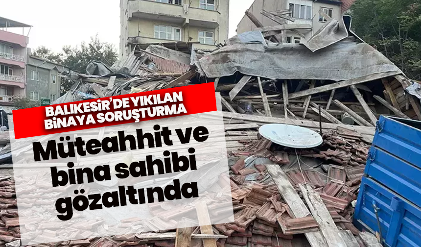 Balıkesir’de yıkılan binaya soruşturma: Müteahhit ve bina sahibi gözaltında