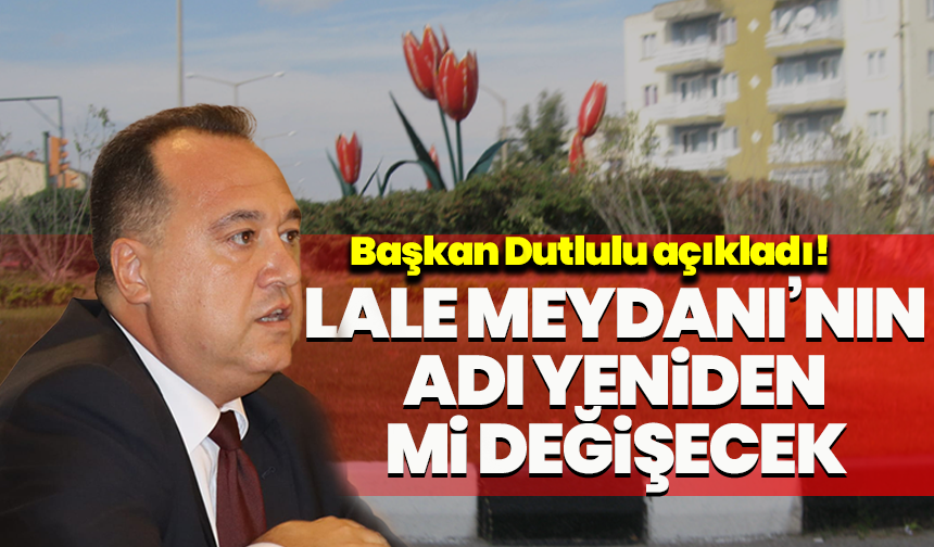 Başkan Dutlulu açıkladı! Lale Meydanı’nın adı yeniden mi değişecek