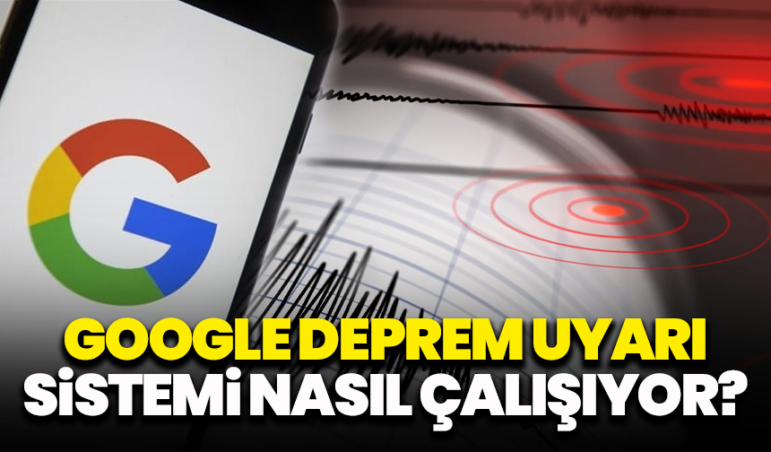 Google Deprem Uyarı Sistemi nasıl çalışıyor?