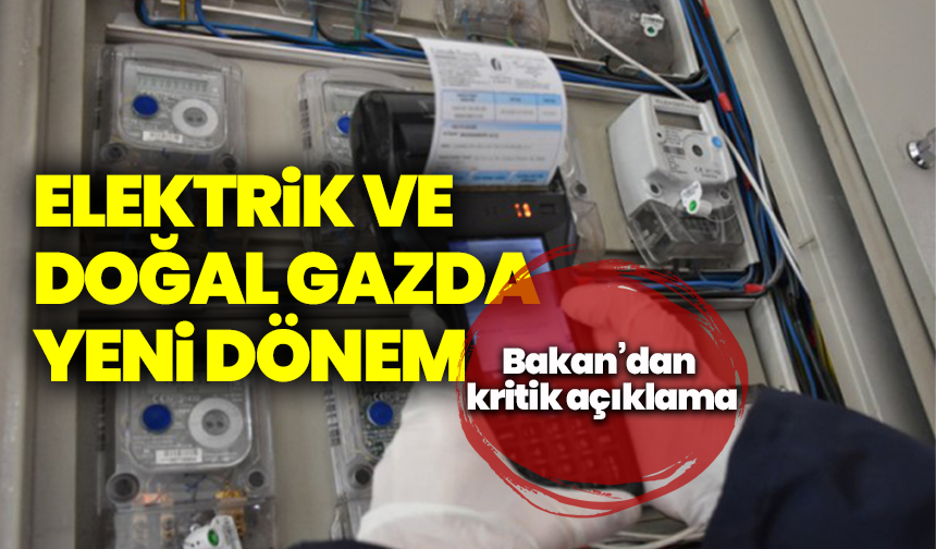 Elektrik ve doğal gazda yeni dönem: Bakan’dan kritik açıklama