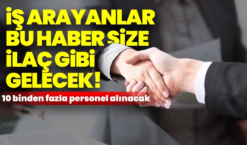 İş arayanlar bu haber size ilaç gibi gelecek! 10 binden fazla personel alınacak