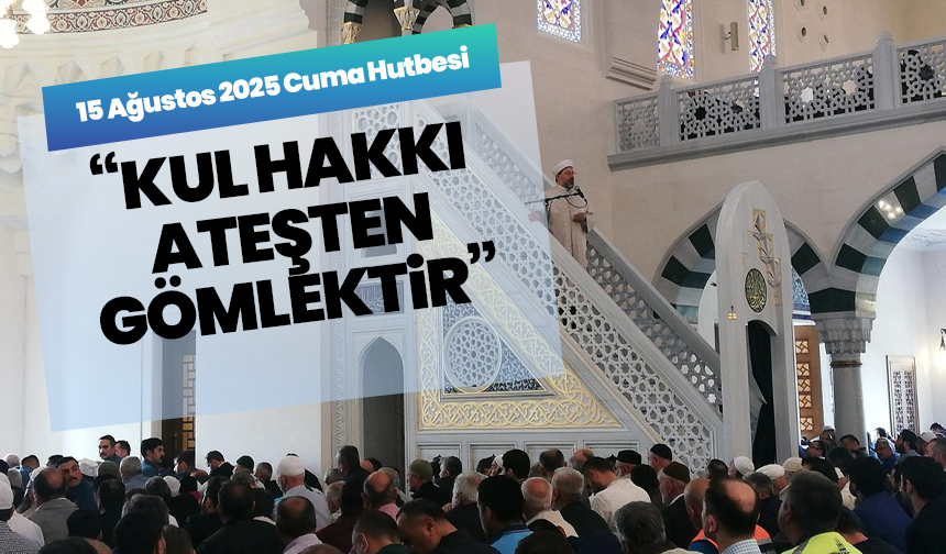 15 Ağustos 2025 Cuma Hutbesi: “Kul Hakkı Ateşten Gömlektir”