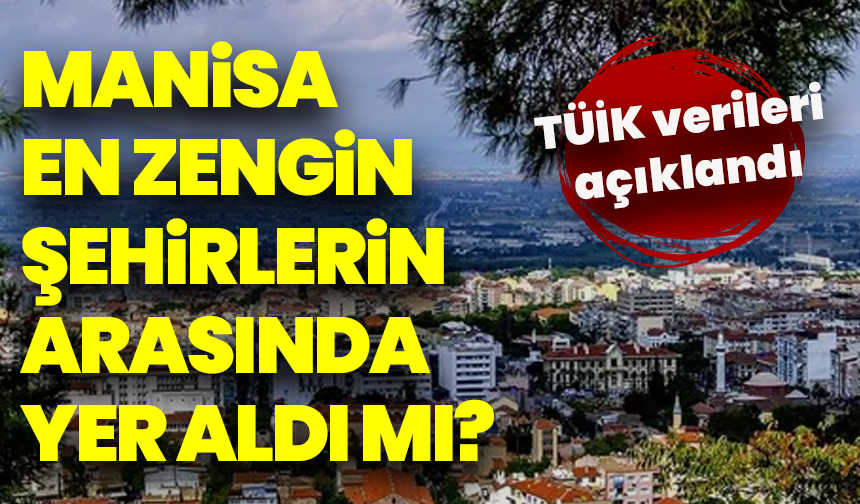 TÜİK verileri açıklandı: Manisa Türkiye’nin en zengin 20 şehri arasında yer aldı mı?